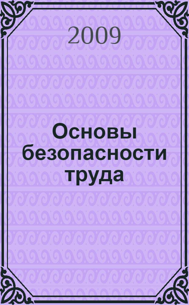 Основы безопасности труда : учебное пособие : по направлению 280100 "Безопасность жизнедеятельности", специальности 280101 "Безопасность жизнедеятельности в техносфере", дисциплине "Безопасность труда"