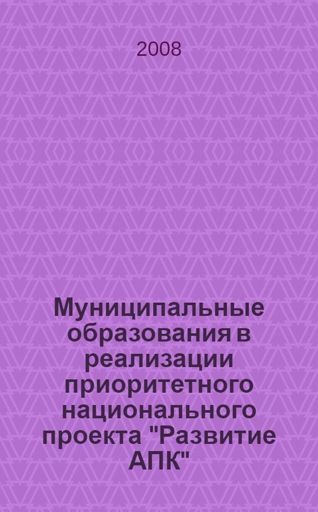 Муниципальные образования в реализации приоритетного национального проекта "Развитие АПК" : материалы региональной научно-практической конференции, с. Батырево, 22 июля 2008 г