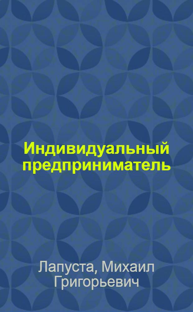 Индивидуальный предприниматель : учебное пособие : для студентов высших учебных заведений, обучающихся по специальности "Менеджмент организации"