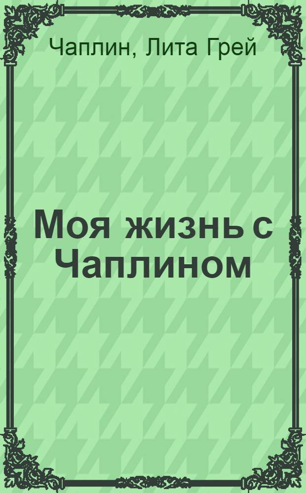 Моя жизнь с Чаплином = My life with Chaplin : интимные воспоминания