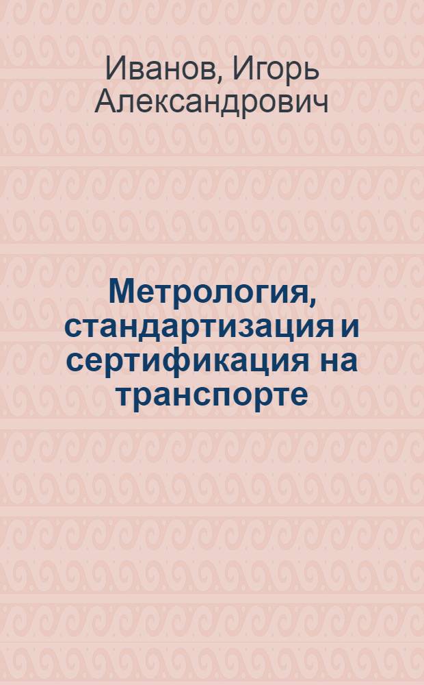 Метрология, стандартизация и сертификация на транспорте : учебник : для использования в учебном процессе образовательных учреждений, реализующих программы среднего профессионального образования