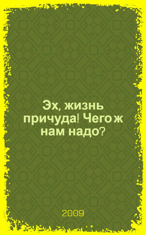 Эх, жизнь причуда! Чего ж нам надо? : старые басни на новый лад, новые басни без всякого лада