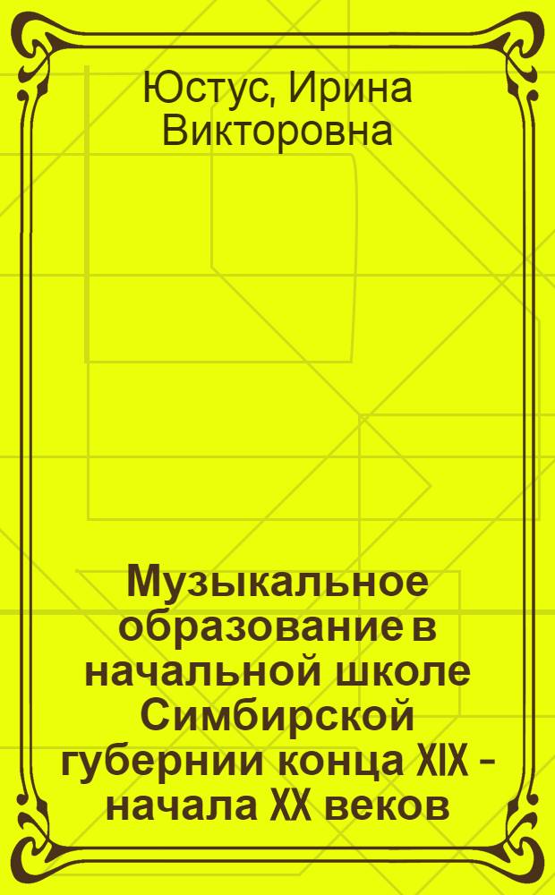 Музыкальное образование в начальной школе Симбирской губернии конца XIX - начала XX веков : монография