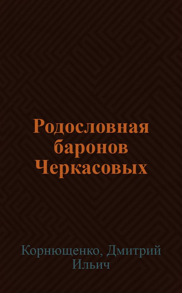 Родословная баронов Черкасовых: Поколенная роспись баронов Черкасовых и родственных им родов : генеалогическое древо: XVII-XXI столетия