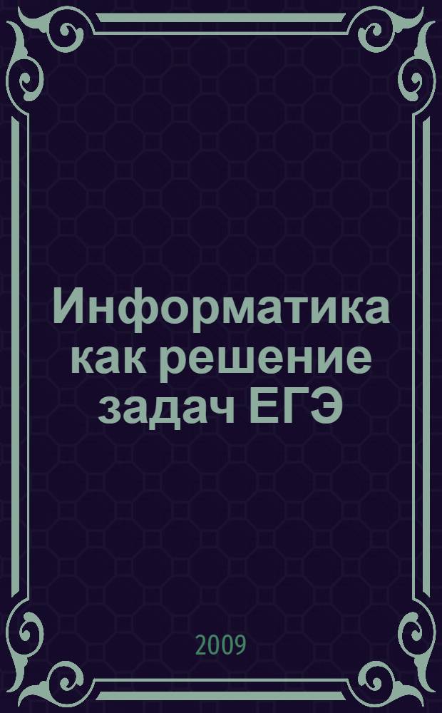 Информатика как решение задач ЕГЭ : учебное пособие
