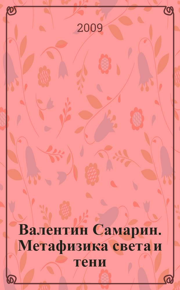 Валентин Самарин. Метафизика света и тени = Valentin Samarine. Metaphysics of light and shade : трансцендентальная серебряная фотография : альбом