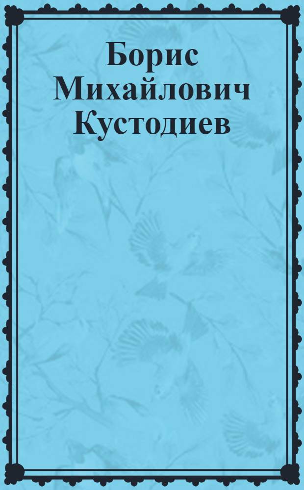 Борис Михайлович Кустодиев : более 200 иллюстраций