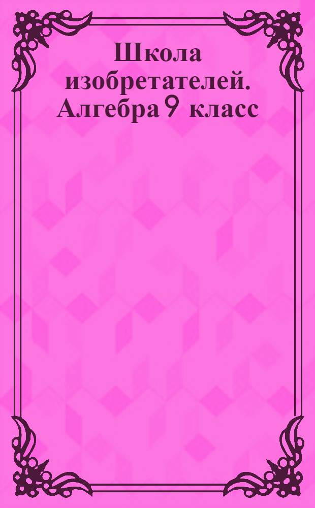 Школа изобретателей. Алгебра 9 класс