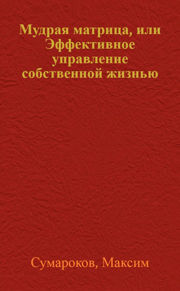 Мудрая матрица, или Эффективное управление собственной жизнью