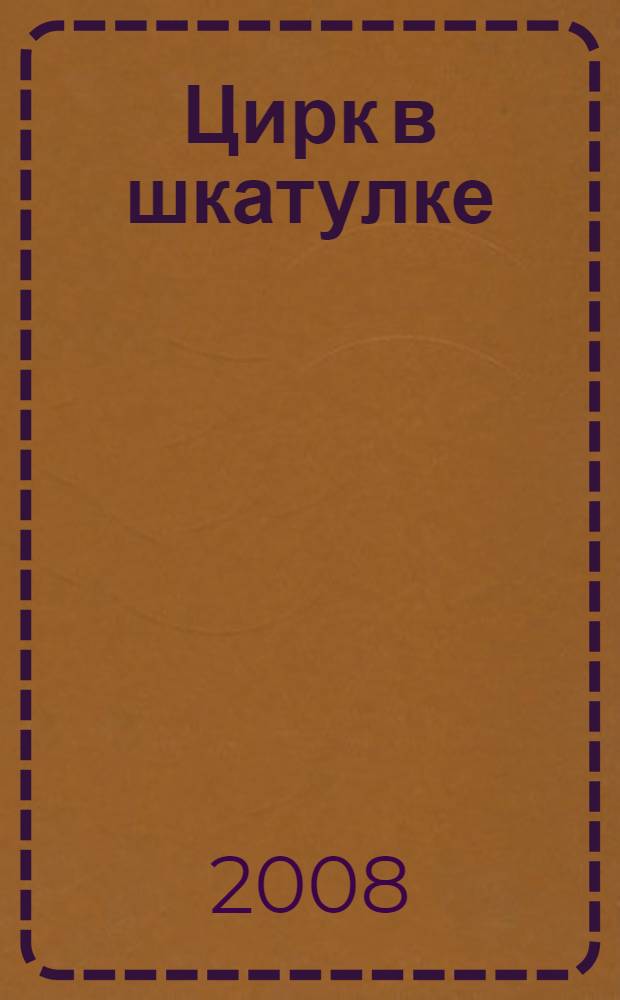 Цирк в шкатулке : для среднего школьного возраста