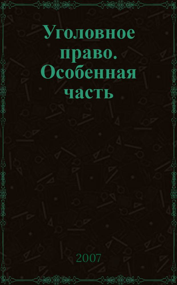 Уголовное право. Особенная часть = Criminal law. The special part : учебное пособие для студентов высших учебных заведений, обучающихся по специальности 030501 "Юриспруденция"