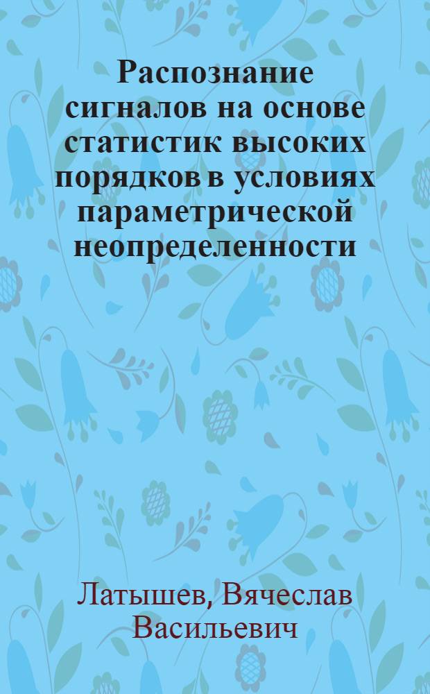 Распознание сигналов на основе статистик высоких порядков в условиях параметрической неопределенности : автореферат диссертации на соискание ученой степени д.т.н. : специальность 05.12.04