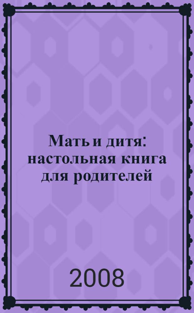 Мать и дитя : настольная книга для родителей