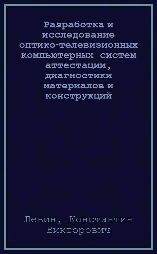 Разработка и исследование оптико-телевизионных компьютерных систем аттестации, диагностики материалов и конструкций : автореферат диссертации на соискание ученой степени к.т.н. : специальность 05.13.05
