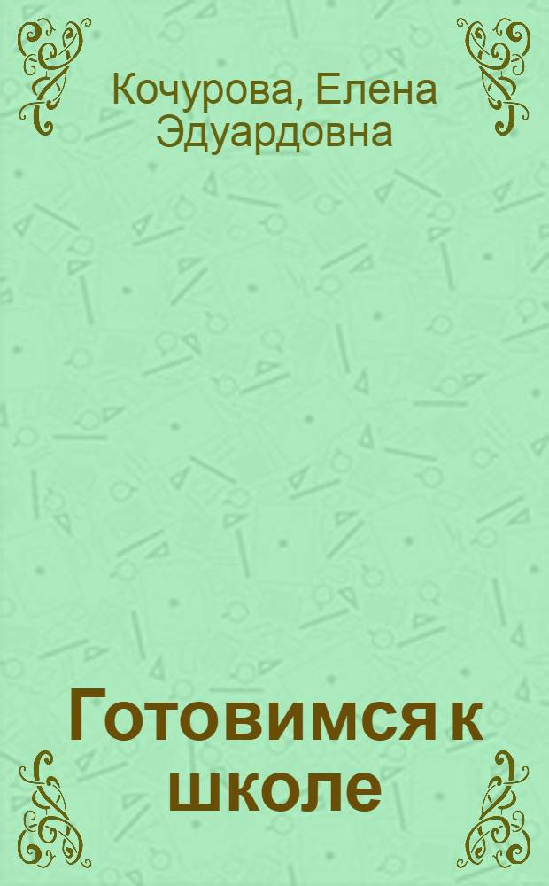 Готовимся к школе : пособие для будущих первоклассников