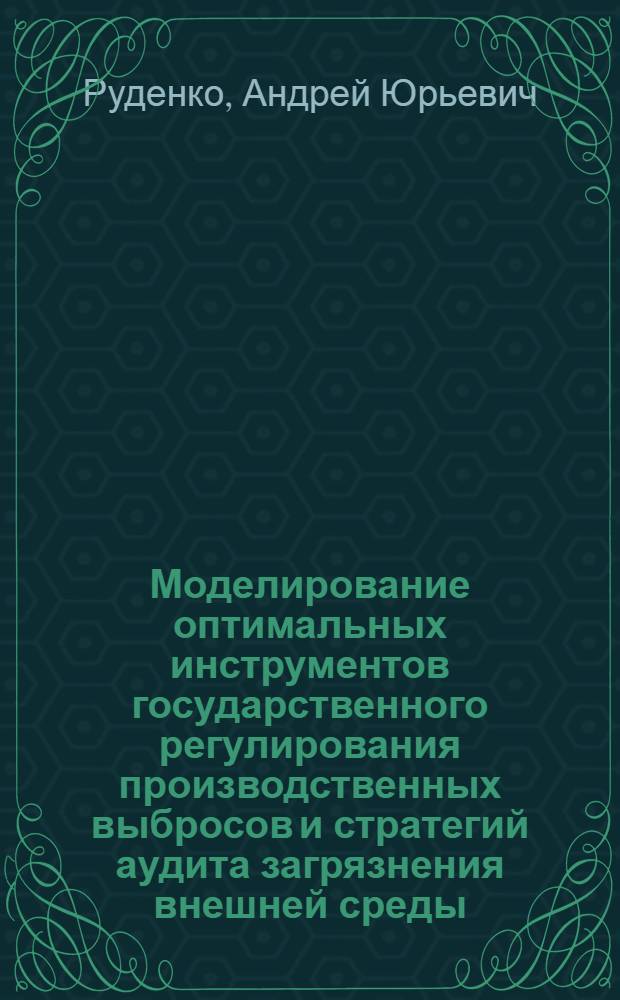 Моделирование оптимальных инструментов государственного регулирования производственных выбросов и стратегий аудита загрязнения внешней среды : автореф. дис. на соиск. учен. степ. канд. э. наук : специальность 08.00.13 <математическое и инстремент. методы эк.>