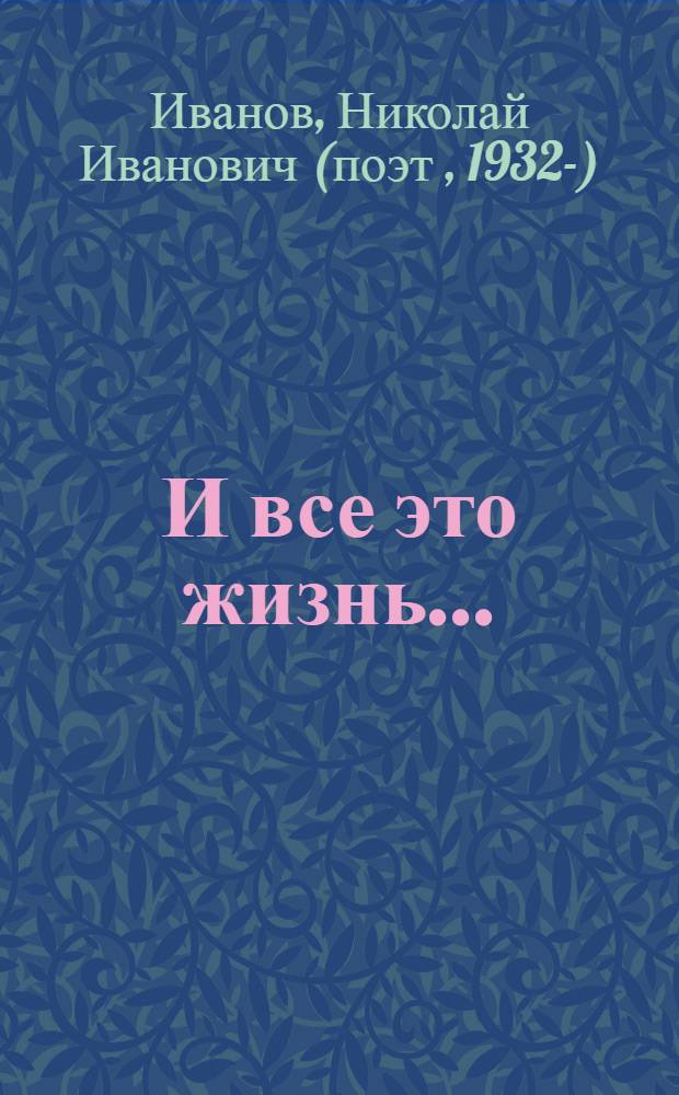 И все это жизнь...; поэтический сборник / Н. И. Иванов