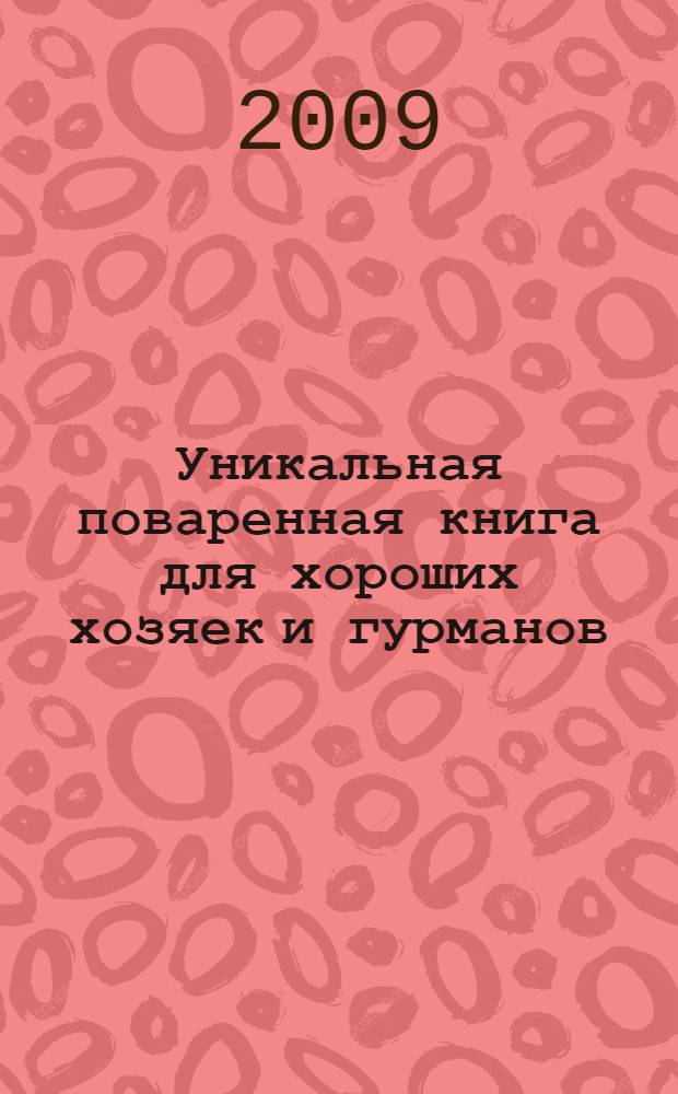 Уникальная поваренная книга для хороших хозяек и гурманов : 1500 рецептов