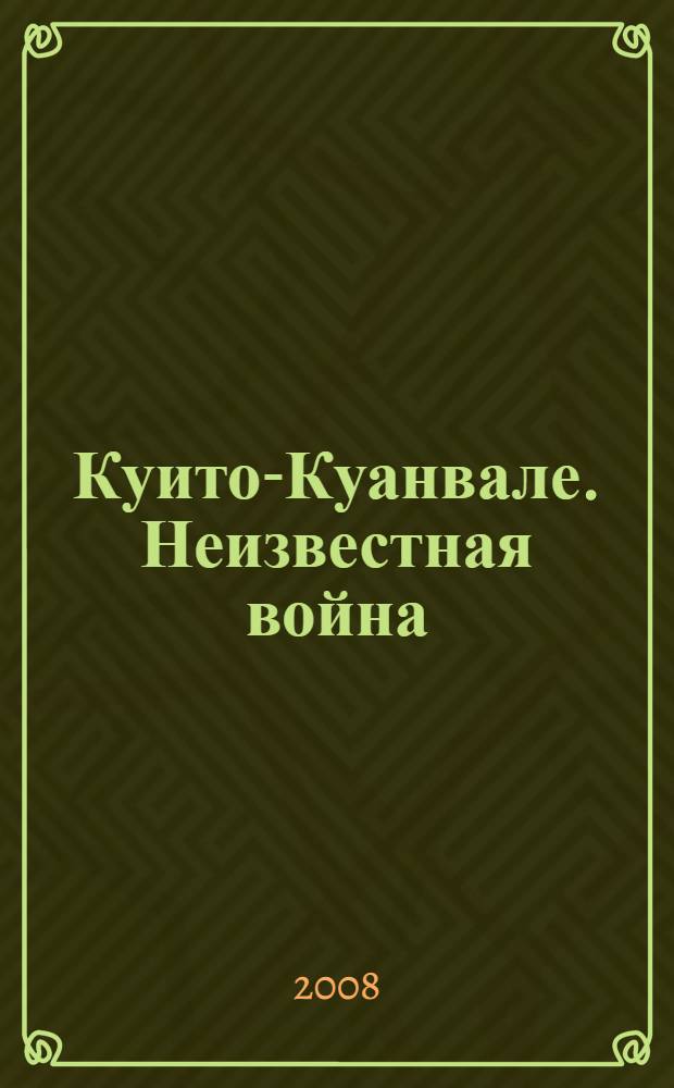 Куито-Куанвале. Неизвестная война : мемуары ветеранов войны в Анголе
