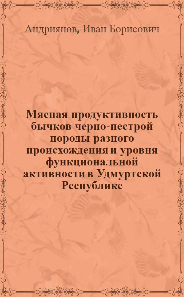 Мясная продуктивность бычков черно-пестрой породы разного происхождения и уровня функциональной активности в Удмуртской Республике : автореф. дис. на соиск. учен. степ. канд. с.-х. наук : специальность 06.02.04 <Част. зоотехния, технология пр-ва продуктов животноводства>