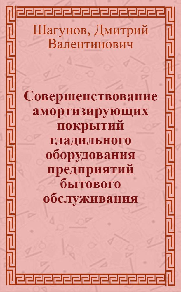 Совершенствование амортизирующих покрытий гладильного оборудования предприятий бытового обслуживания : автореф. дис. на соиск. учен. степ. канд. техн. наук : специальность 05.02.13 <Машины, агрегаты и процессы>