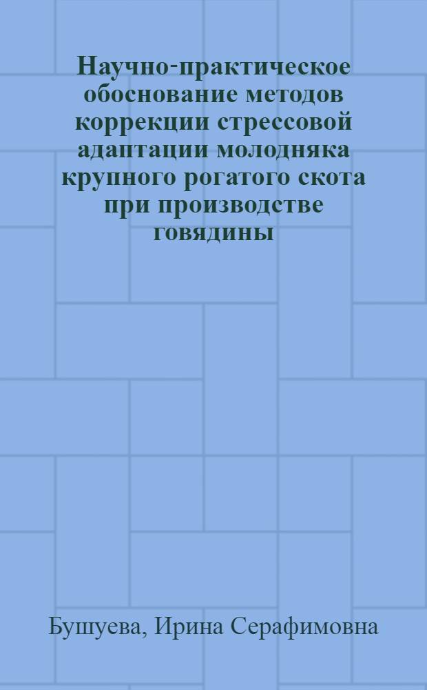 Научно-практическое обоснование методов коррекции стрессовой адаптации молодняка крупного рогатого скота при производстве говядины : автореф. дис. на соиск. учен. степ. д-ра биол. наук : специальность 06.02.04 <Част. зоотехния, технология пр-ва продуктов животноводства>