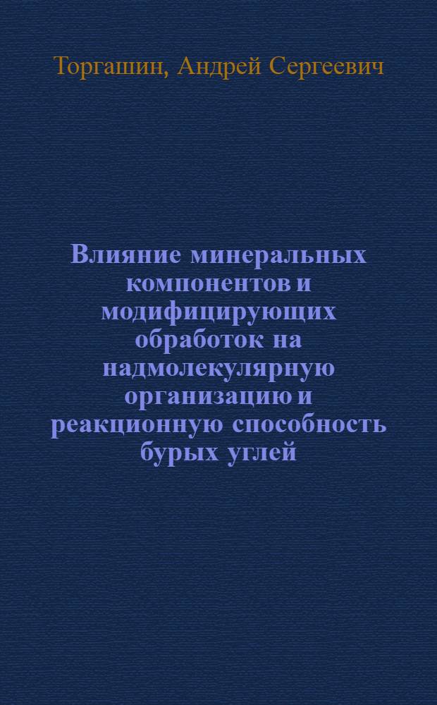 Влияние минеральных компонентов и модифицирующих обработок на надмолекулярную организацию и реакционную способность бурых углей : автореф. дис. на соиск. учен. степ. канд. хим. наук : специальность 05.17.07 <Химия и технология топлив и спец. продуктов>
