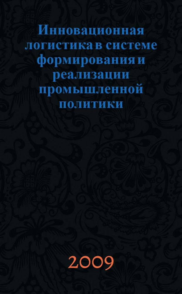 Инновационная логистика в системе формирования и реализации промышленной политики : автореф. дис. на соиск. учен. степ. д-ра экон. наук : специальность 08.00.05 <Экономика и упр. нар. хоз-вом>