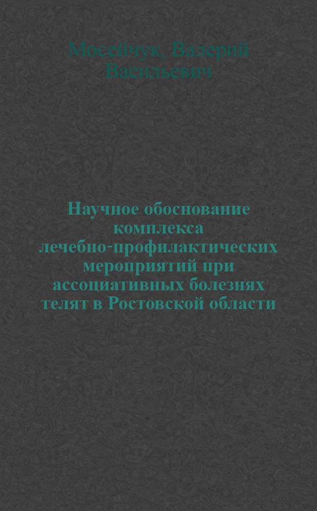 Научное обоснование комплекса лечебно-профилактических мероприятий при ассоциативных болезнях телят в Ростовской области : автореф. дис. на соиск. учен. степ. канд. ветеринар. наук : специальность 16.00.03 <Ветеринар. микробиология, вирусология, эпизоотология, микология с микотоксикологией и иммунология> : специальность 16.00.02 <Патология, онкология и морфология животных>