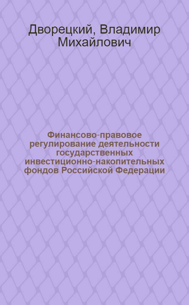 Финансово-правовое регулирование деятельности государственных инвестиционно-накопительных фондов Российской Федерации, США и Норвегии : автореф. дис. на соиск. учен. степ. канд. юрид. наук : специальность 12.00.14 <Адм. право, финансовое право, информ. право>