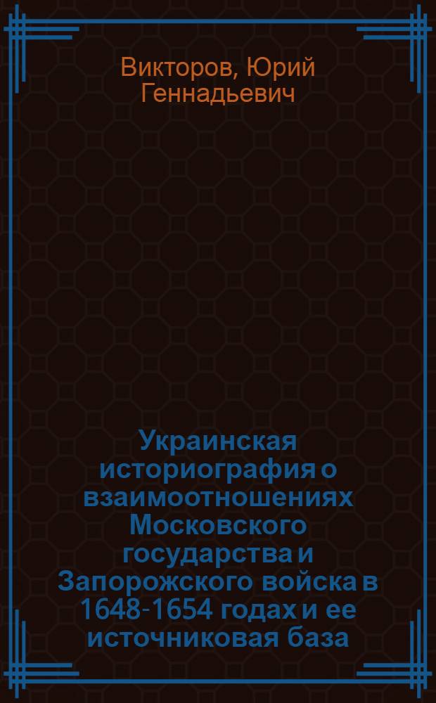 Украинская историография о взаимоотношениях Московского государства и Запорожского войска в 1648-1654 годах и ее источниковая база : автореф. дис. на соиск. учен. степ. канд. ист. наук : специальность 07.00.09 <Историография, источниковедение и методы ист. исследования>