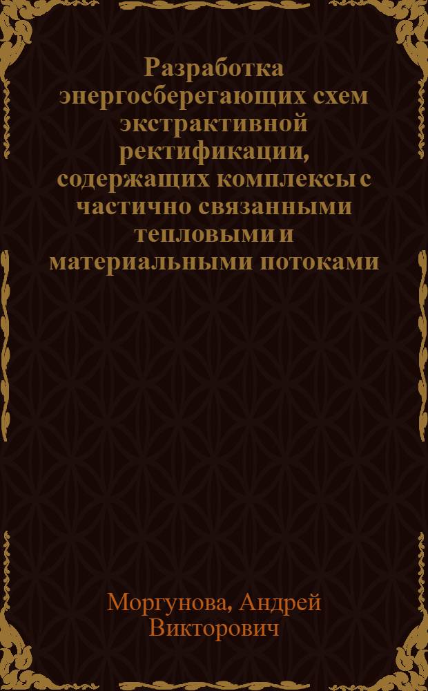 Разработка энергосберегающих схем экстрактивной ректификации, содержащих комплексы с частично связанными тепловыми и материальными потоками : автореф. дис. на соиск. учен. степ. канд. техн. наук : специальность 05.17.04 <Технология орган. веществ>