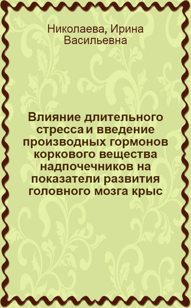 Влияние длительного стресса и введение производных гормонов коркового вещества надпочечников на показатели развития головного мозга крыс : автореф. дис. на соиск. учен. степ. канд. биол. наук : специальность 03.00.25 <Гистология, цитология, клеточная биология>