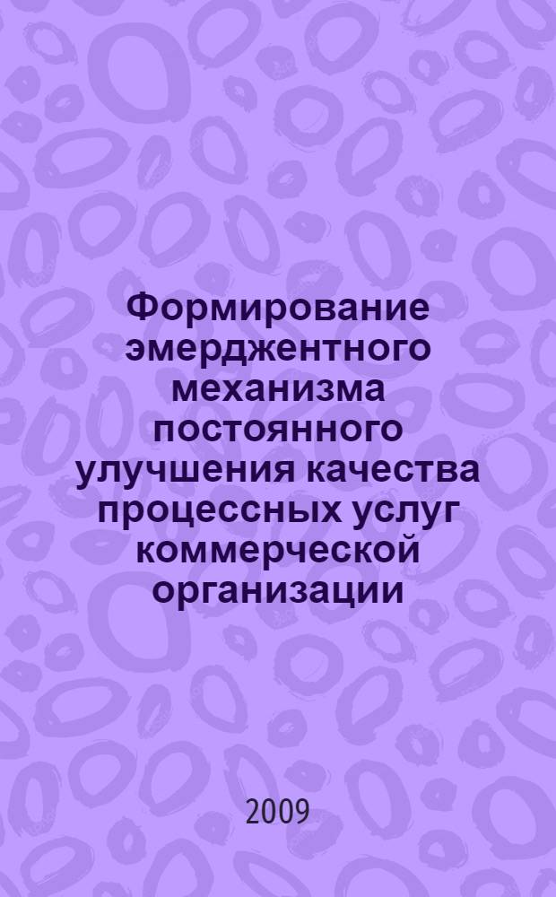 Формирование эмерджентного механизма постоянного улучшения качества процессных услуг коммерческой организации : автореф. дис. на соиск. учен. степ. канд. экон. наук : специальность 08.00.05 <Экономика и упр. нар. хоз-вом>