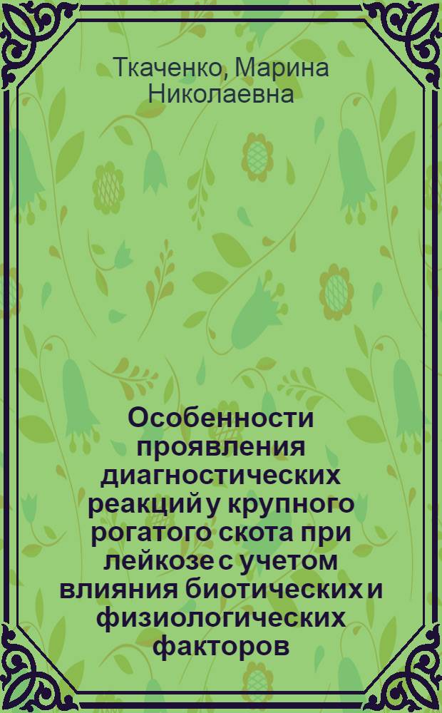 Особенности проявления диагностических реакций у крупного рогатого скота при лейкозе с учетом влияния биотических и физиологических факторов : автореф. дис. на соиск. учен. степ. канд. ветеринар. наук : специальность 16.00.03 <Ветеринар. микробиология, вирусология, эпизоотология, микология с микотоксикологией и иммунология>