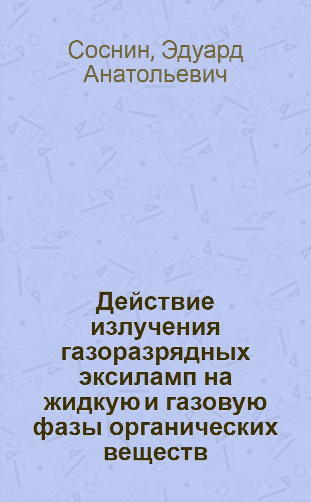 Действие излучения газоразрядных эксиламп на жидкую и газовую фазы органических веществ : автореф. дис. на соиск. учен. степ. д-ра физ.-мат. наук : специальность 01.04.05 <Оптика>