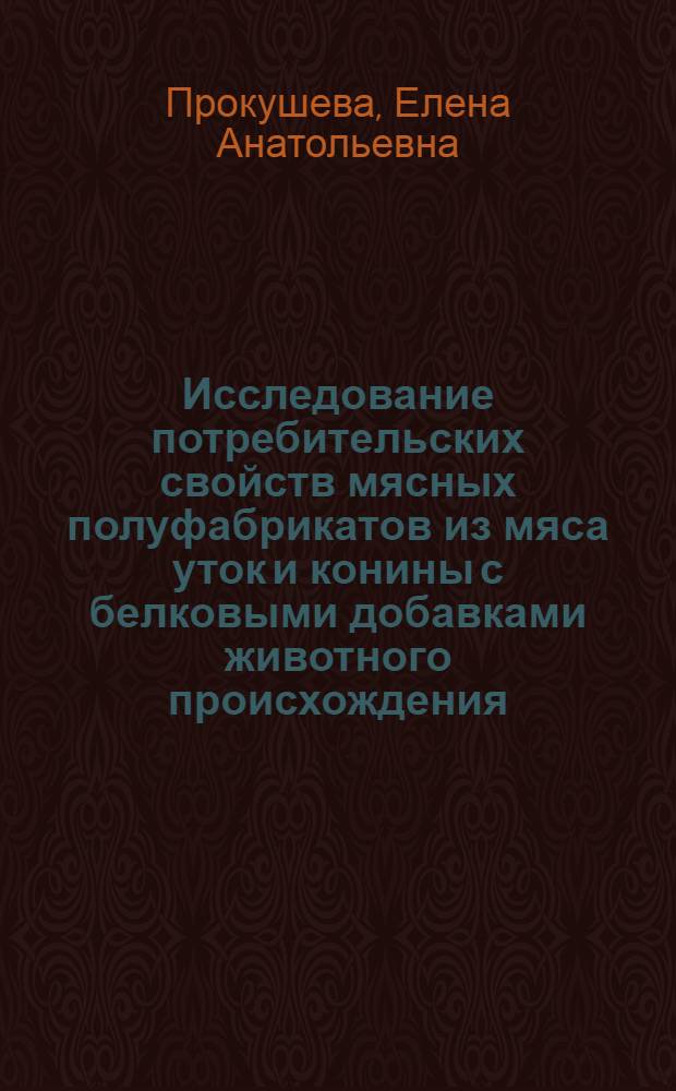 Исследование потребительских свойств мясных полуфабрикатов из мяса уток и конины с белковыми добавками животного происхождения : автореф. дис. на соиск. учен. степ. канд. техн. наук : специальность 05.18.15 <Товароведение пищевых продуктов и технология продуктов обществ. питания>