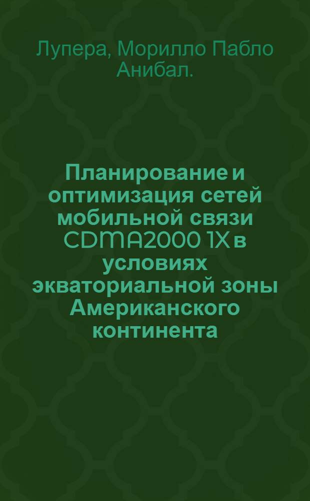 Планирование и оптимизация сетей мобильной связи CDMA2000 1X в условиях экваториальной зоны Американского континента : автореф. дис. на соиск. учен. степ. канд. техн. наук : специальность 05.13.13 <Телекоммуникац. системы и компьютер. сети>