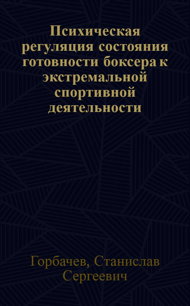Психическая регуляция состояния готовности боксера к экстремальной спортивной деятельности : автореф. дис. на соиск. учен. степ. канд. пед. наук : специальность 13.00.04 <Теория и методика физ. воспитания, спортив. тренировки, оздоровит. и адаптив. физ. культуры> : специальность 19.00.01 <Общ. психология, психология личности, история психологии>