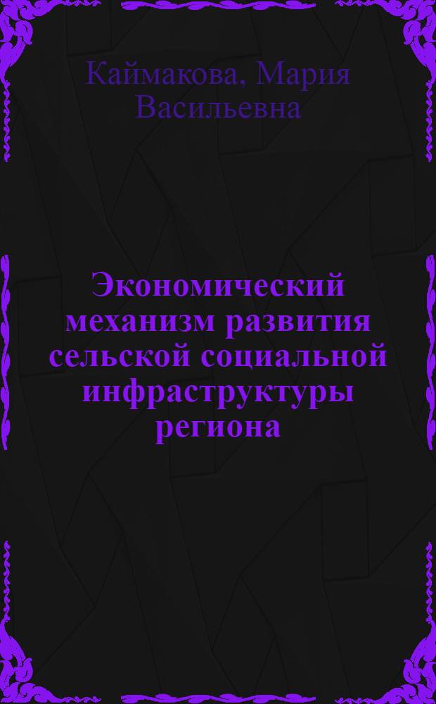 Экономический механизм развития сельской социальной инфраструктуры региона : автореф. дис. на соиск. учен. степ. канд. экон. наук : специальность 08.00.05 <Экономика и упр. нар. хоз-вом>