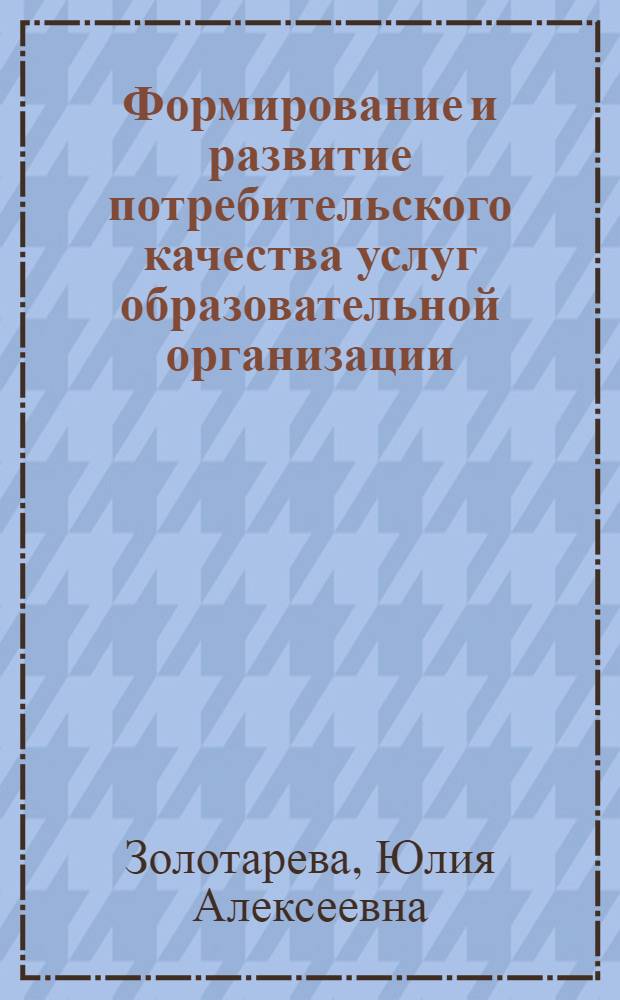 Формирование и развитие потребительского качества услуг образовательной организации : автореф. дис. на соиск. учен. степ. канд. экон. наук : специальность 08.00.05 <Экономика и упр. нар. хоз-вом>