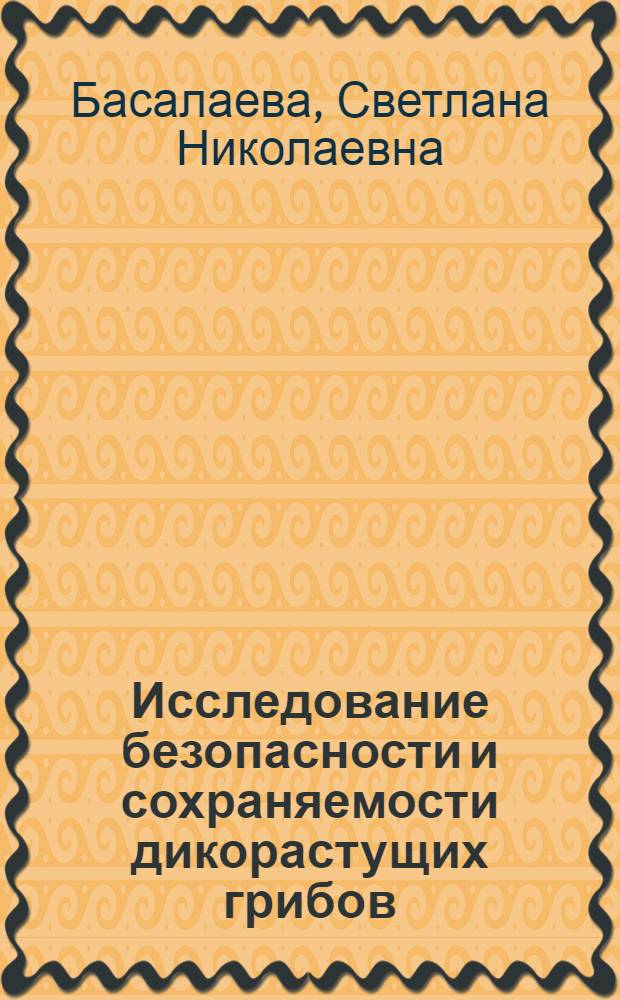 Исследование безопасности и сохраняемости дикорастущих грибов : автореф. дис. на соиск. учен. степ. канд. техн. наук : специальность 05.18.15 <Товароведение пищевых продуктов и технология продуктов обществ. питания>