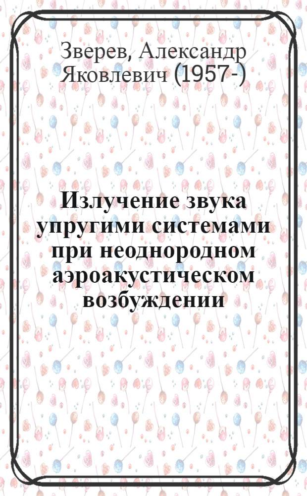 Излучение звука упругими системами при неоднородном аэроакустическом возбуждении : автореф. дис. на соиск. учен. степ. д-ра физ.-мат. наук : специальность 01.02.05 <Механика жидкости, газа и плазмы>