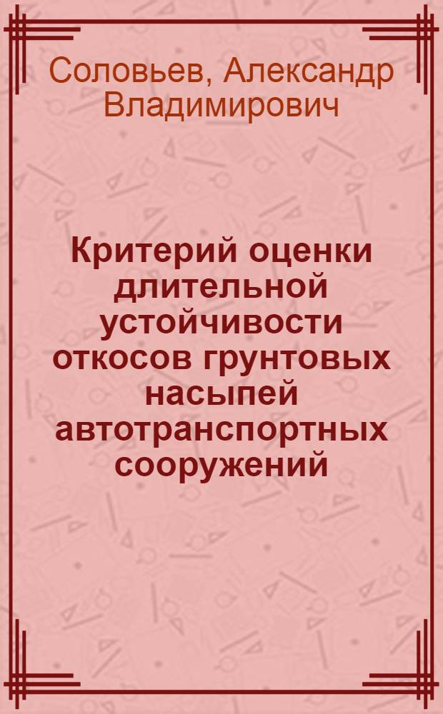Критерий оценки длительной устойчивости откосов грунтовых насыпей автотранспортных сооружений : автореф. дис. на соиск. учен. степ. канд. техн. наук : специальность 05.23.11 <Проектирование и стр-во дорог, метрополитенов, аэродромов, мостов и трансп. тоннелей>