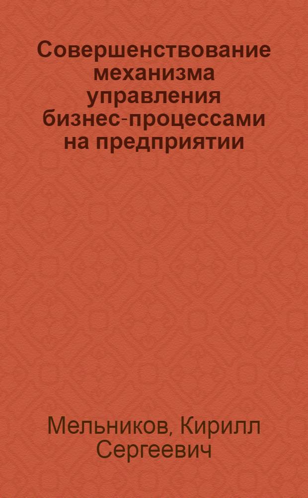 Совершенствование механизма управления бизнес-процессами на предприятии : автореф. дис. на соиск. учен. степ. канд. экон. наук : специальность 08.00.05 <Экономика и упр. нар. хоз-вом>