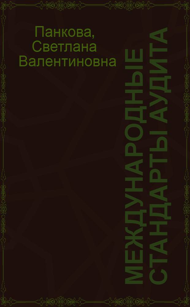 Международные стандарты аудита : учебник : для студентов, обучающихся по экономическим специальностям, аспирантов, преподавателей и специалистов в области аудита
