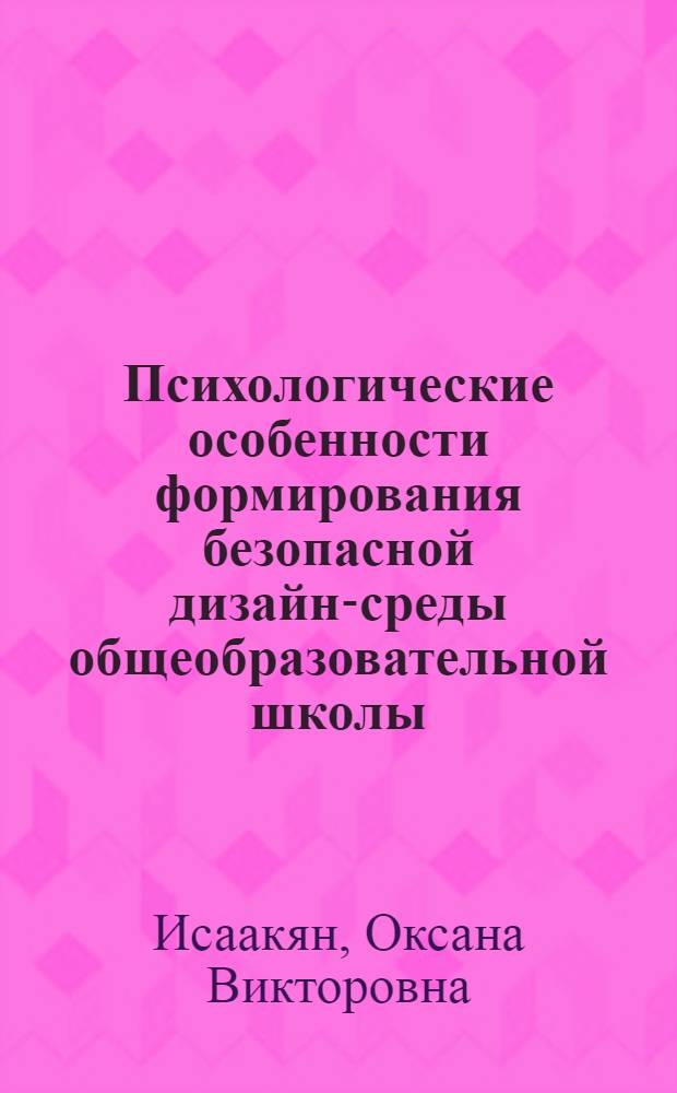 Психологические особенности формирования безопасной дизайн-среды общеобразовательной школы : автореф. дис. на соиск. учен. степ. канд. психол. наук : специальность 19.00.07 <Пед. психология>