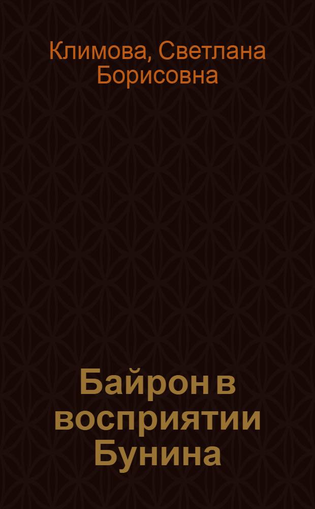 Байрон в восприятии Бунина : (аспекты рецепции) : автореф. дис. на соиск. учен. степ. канд. филол. наук : специальность 10.01.03 <Лит. народов стран зарубежья>