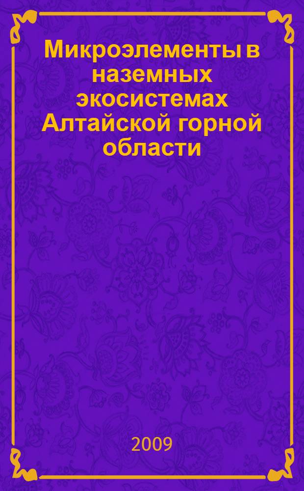 Микроэлементы в наземных экосистемах Алтайской горной области : автореф. дис. на соиск. учен. степ. д-ра с.-х. наук : специальность 03.00.16 <Экология>