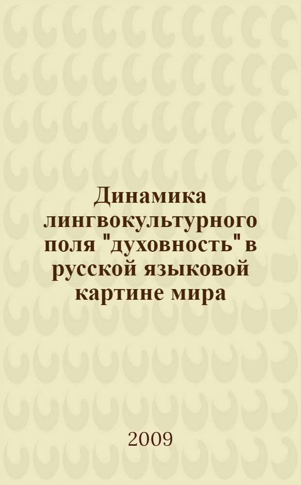 Динамика лингвокультурного поля "духовность" в русской языковой картине мира (1981-2008 гг.) : автореф. дис. на соиск. учен. степ. канд. филол. наук : специальность 10.02.01 <Рус. яз.>
